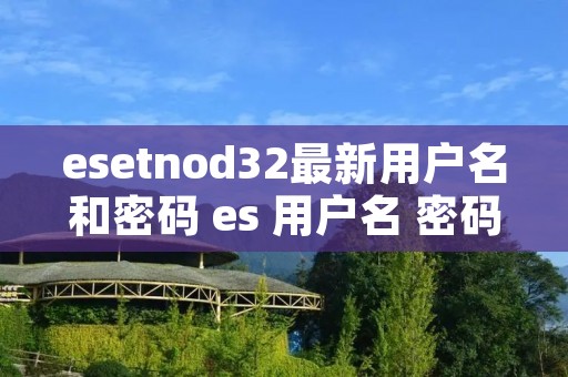 esetnod32最新用户名和密码 es 用户名 密码