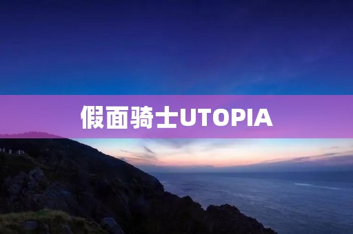 假面骑士UTOPIA：探索未知世界的奇幻之旅
