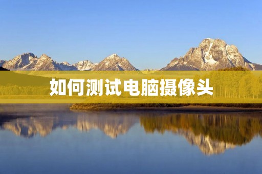 如何测试电脑摄像头
