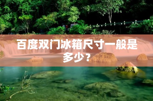 百度双门冰箱尺寸一般是多少？