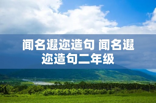 闻名遐迩造句 闻名遐迩造句二年级
