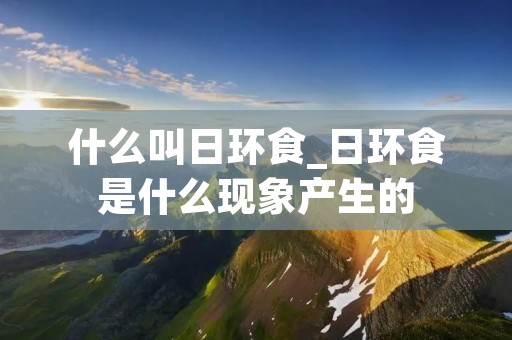 什么叫日环食_日环食是什么现象产生的