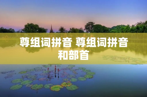 尊组词拼音 尊组词拼音和部首