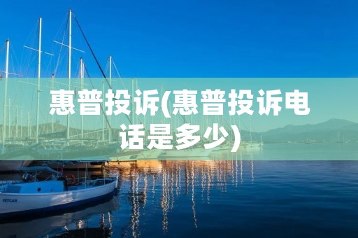 惠普投诉(惠普投诉电话是多少)