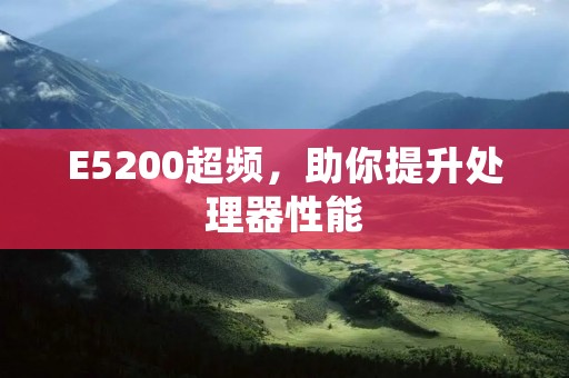 E5200超频，助你提升处理器性能