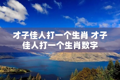 才子佳人打一个生肖 才子佳人打一个生肖数字