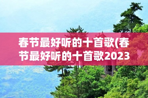 春节最好听的十首歌(春节最好听的十首歌2023)