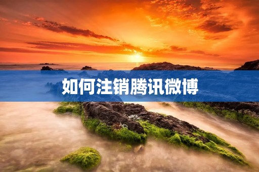如何注销腾讯微博 如何注销腾讯微博