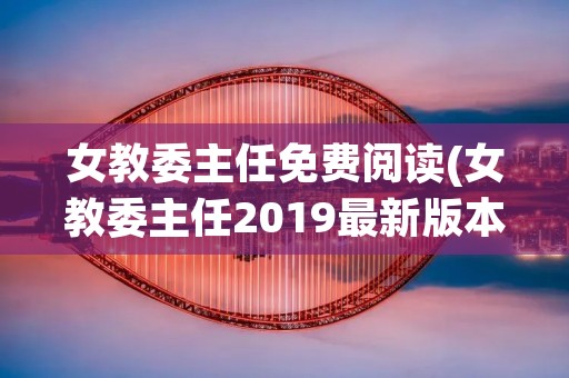 女教委主任免费阅读(女教委主任2019最新版本)
