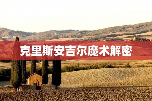 克里斯安吉尔魔术解密:揭开魔术师的秘密 克里斯安吉尔魔术解密:揭开魔术师的秘密