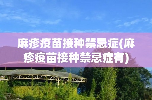 麻疹疫苗接种禁忌症(麻疹疫苗接种禁忌症有)