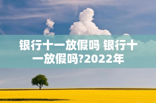 银行十一放假吗 银行十一放假吗?2022年