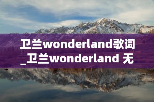 卫兰wonderland歌词_卫兰wonderland 无损