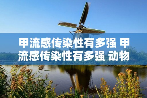 甲流感传染性有多强 甲流感传染性有多强 动物