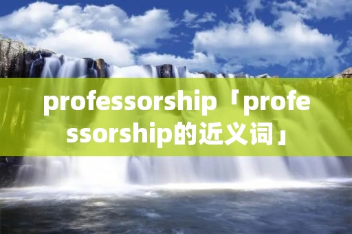 professorship「professorship的近义词」