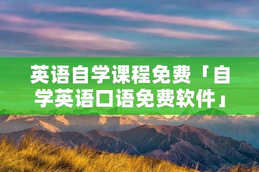 英语自学课程免费「自学英语口语免费软件」