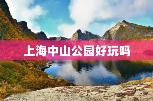 上海中山公园好玩吗 上海中山公园好玩吗