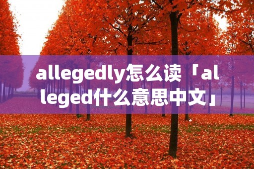 allegedly怎么读「alleged什么意思中文」