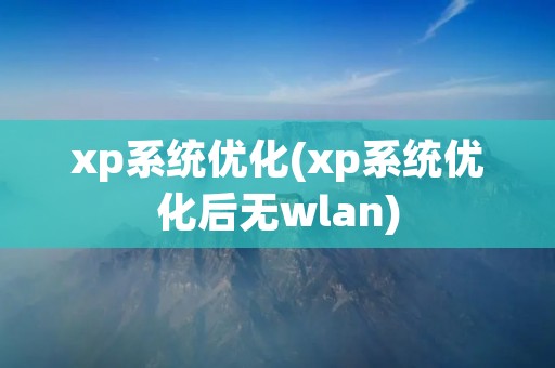 xp系统优化(xp系统优化后无wlan) xp系统优化(xp系统优化后无wlan)