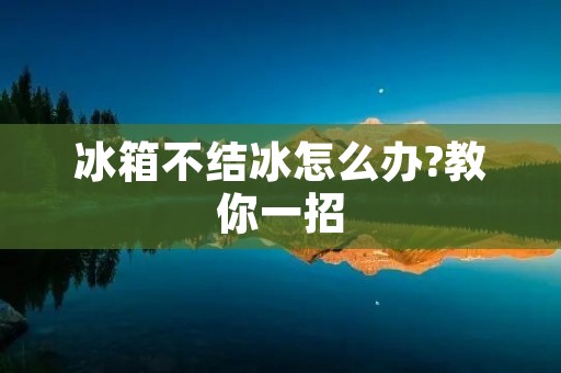 冰箱不结冰怎么办?教你一招 冰箱不结冰怎么办?教你一招