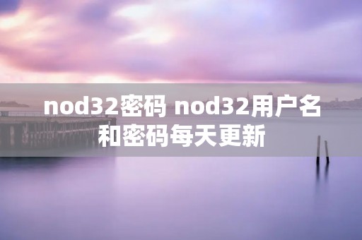 nod32密码 nod32用户名和密码每天更新