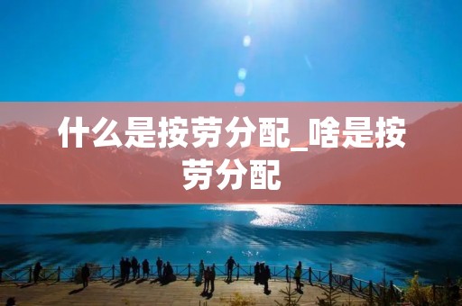 什么是按劳分配_啥是按劳分配