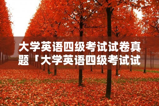 大学英语四级考试试卷真题「大学英语四级考试试卷真题2020」
