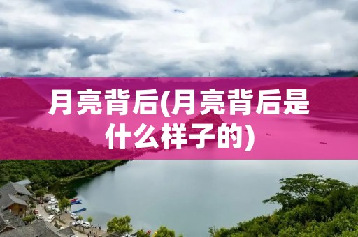 月亮背后(月亮背后是什么样子的) 月亮背后(月亮背后是什么样子的)