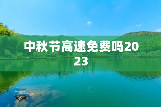 中秋节高速免费吗2023 中秋节高速免费吗2023