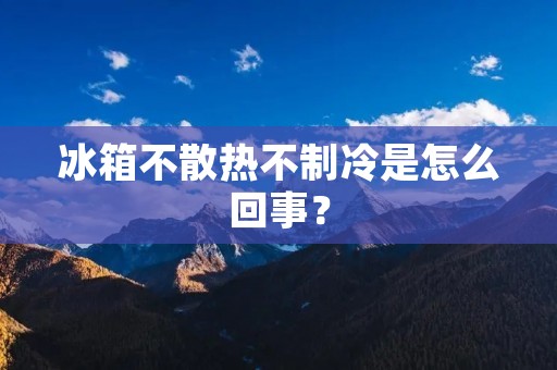 冰箱不散热不制冷是怎么回事？