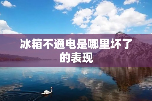 冰箱不通电是哪里坏了的表现