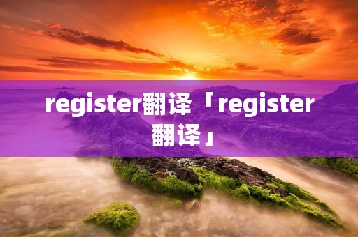 register翻译「register 翻译」