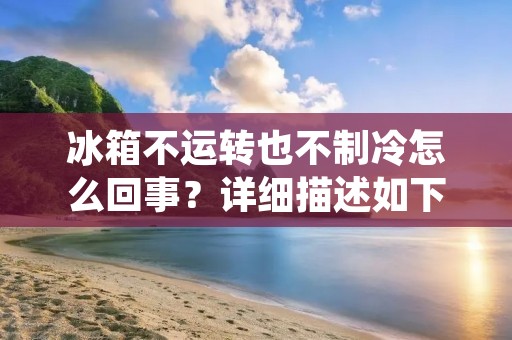 冰箱不运转也不制冷怎么回事？详细描述如下：