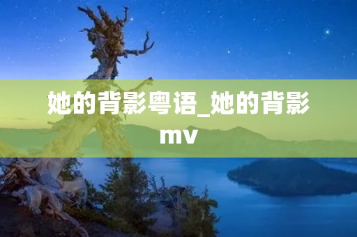 她的背影粤语_她的背影mv