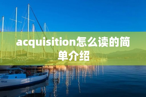acquisition怎么读的简单介绍 acquisition怎么读的简单介绍