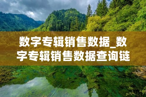 数字专辑销售数据_数字专辑销售数据查询链接 数字专辑销售数据_数字专辑销售数据查询链接
