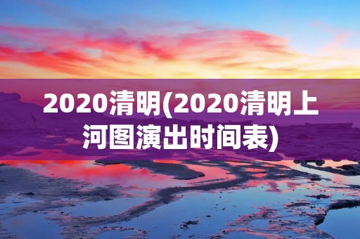 2020清明(2020清明上河图演出时间表)