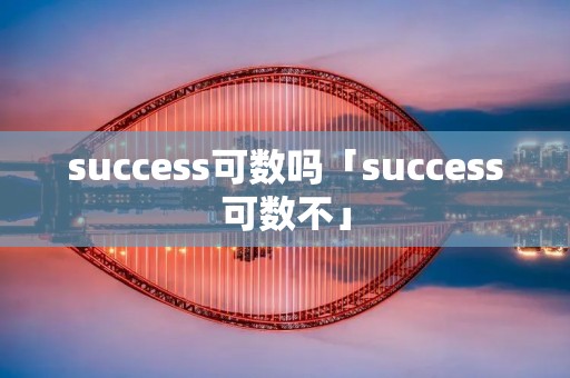 success可数吗「success可数不」 success可数吗「success可数不」