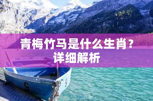 青梅竹马是什么生肖？详细解析