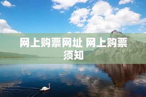 网上购票网址 网上购票须知 网上购票网址 网上购票须知