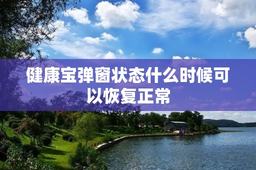 健康宝弹窗状态什么时候可以恢复正常 健康宝弹窗状态什么时候可以恢复正常
