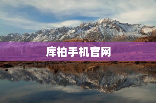 库柏手机官网:开启智能时代的新选择 库柏手机官网:开启智能时代的新选择