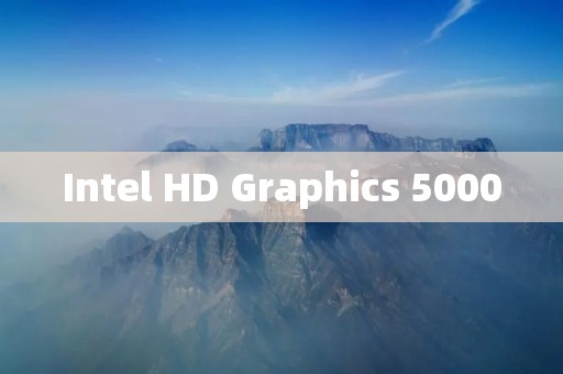 Intel HD Graphics 5000：为您带来出色的图形性能