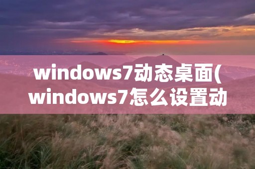 windows7动态桌面(windows7怎么设置动态桌面)
