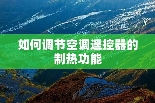 如何调节空调遥控器的制热功能 如何调节空调遥控器的制热功能