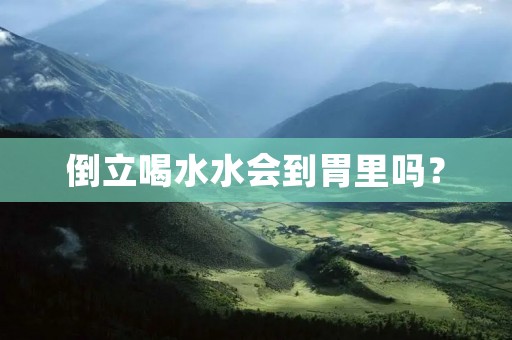 倒立喝水水会到胃里吗？