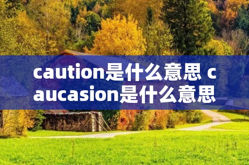 caution是什么意思 caucasion是什么意思