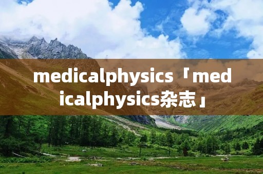 medicalphysics「medicalphysics杂志」