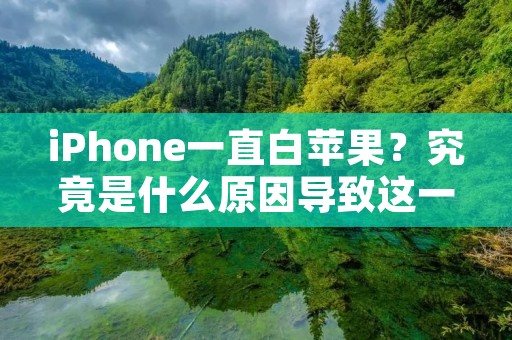 iPhone一直白苹果?究竟是什么原因导致这一问题的出现? iPhone一直白苹果?究竟是什么原因导致这一问题的出现?