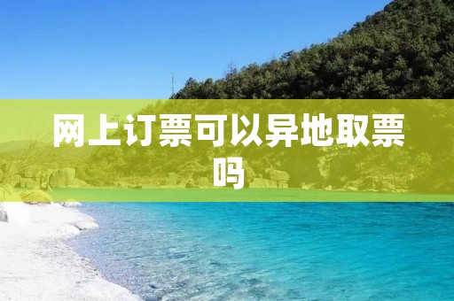 网上订票可以异地取票吗